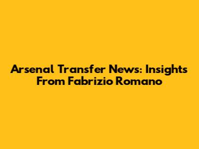 Arsenal Transfer News: Insights From Fabrizio Romano