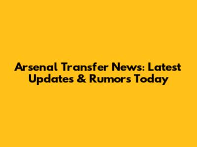 Arsenal Transfer News: Latest Updates & Rumors Today