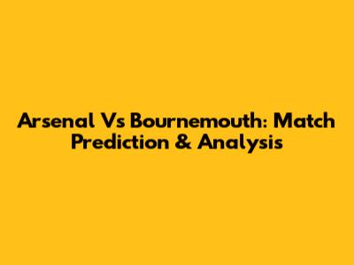 Arsenal Vs Bournemouth: Match Prediction & Analysis