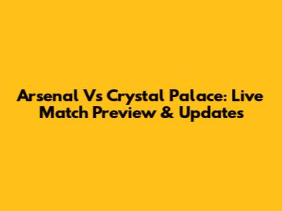 Arsenal Vs Crystal Palace: Live Match Preview & Updates
