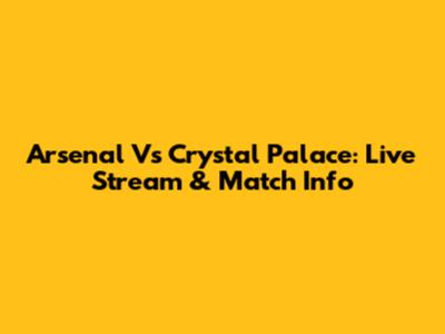 Arsenal Vs Crystal Palace: Live Stream & Match Info