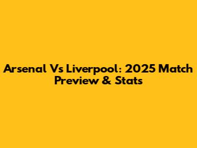 Arsenal Vs Liverpool: 2025 Match Preview & Stats