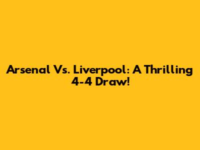 Arsenal Vs. Liverpool: A Thrilling 4-4 Draw!