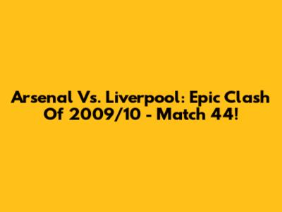 Arsenal Vs. Liverpool: Epic Clash Of 2009/10 - Match 44!