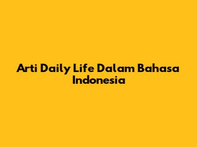 Arti "Daily Life" Dalam Bahasa Indonesia