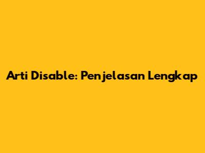 Arti Disable: Penjelasan Lengkap