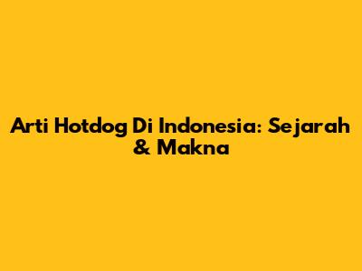 Arti Hotdog Di Indonesia: Sejarah & Makna