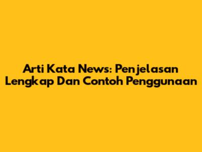 Arti Kata News: Penjelasan Lengkap Dan Contoh Penggunaan