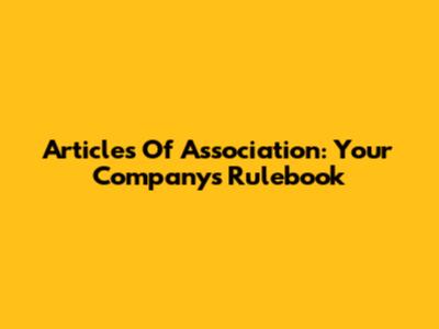 Articles Of Association: Your Company's Rulebook