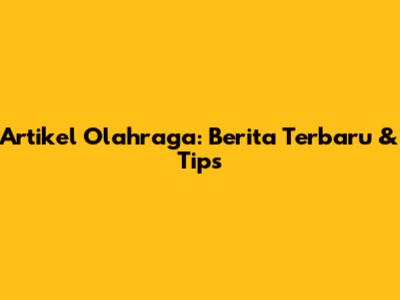 Artikel Olahraga: Berita Terbaru & Tips
