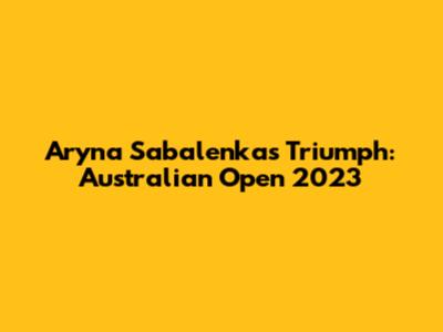 Aryna Sabalenka's Triumph: Australian Open 2023