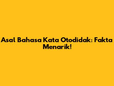 Asal Bahasa Kata Otodidak: Fakta Menarik!