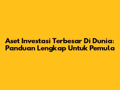 Aset Investasi Terbesar Di Dunia: Panduan Lengkap Untuk Pemula