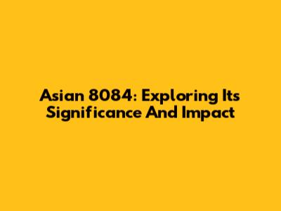 Asian 8084: Exploring Its Significance And Impact