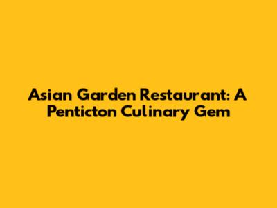Asian Garden Restaurant: A Penticton Culinary Gem