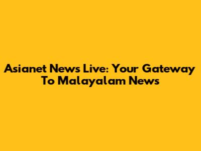 Asianet News Live: Your Gateway To Malayalam News
