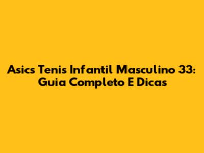 Asics Tenis Infantil Masculino 33: Guia Completo E Dicas