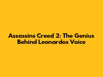 Assassin's Creed 2: The Genius Behind Leonardo's Voice