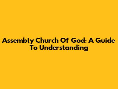 Assembly Church Of God: A Guide To Understanding