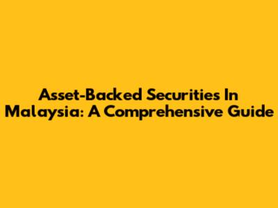 Asset-Backed Securities In Malaysia: A Comprehensive Guide