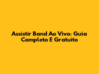 Assistir Band Ao Vivo: Guia Completo E Gratuito