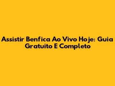 Assistir Benfica Ao Vivo Hoje: Guia Gratuito E Completo