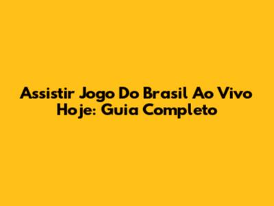 Assistir Jogo Do Brasil Ao Vivo Hoje: Guia Completo