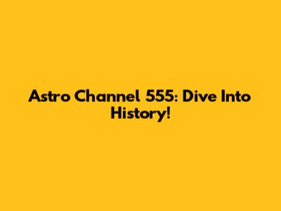 Astro Channel 555: Dive Into History!
