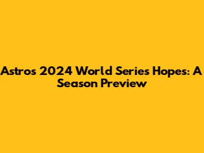 Astros' 2024 World Series Hopes: A Season Preview