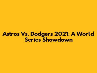 Astros Vs. Dodgers 2021: A World Series Showdown