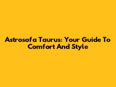 Astrosofa Taurus: Your Guide To Comfort And Style