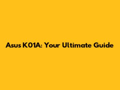 Asus K01A: Your Ultimate Guide
