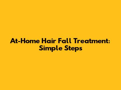 At-Home Hair Fall Treatment: Simple Steps