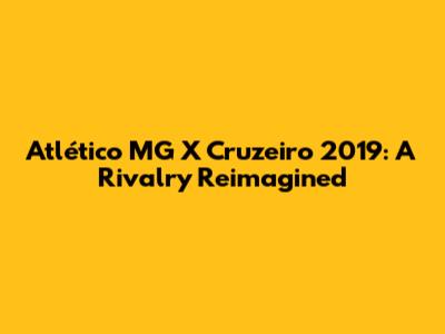 Atlético MG X Cruzeiro 2019: A Rivalry Reimagined