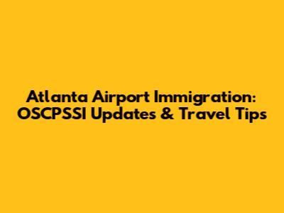 Atlanta Airport Immigration: OSCPSSI Updates & Travel Tips