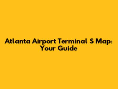 Atlanta Airport Terminal S Map: Your Guide