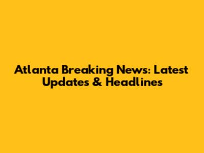 Atlanta Breaking News: Latest Updates & Headlines
