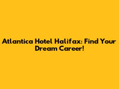 Atlantica Hotel Halifax: Find Your Dream Career!