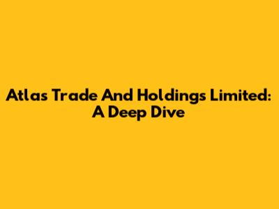 Atlas Trade And Holdings Limited: A Deep Dive