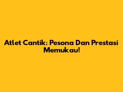 Atlet Cantik: Pesona Dan Prestasi Memukau!