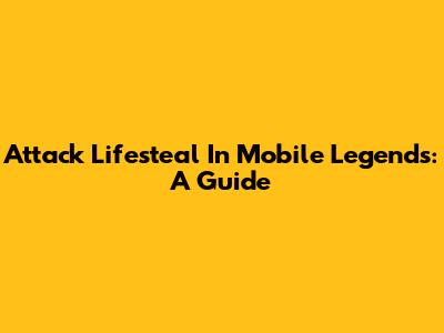 Attack Lifesteal In Mobile Legends: A Guide
