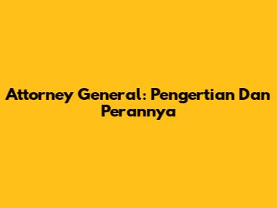 Attorney General: Pengertian Dan Perannya