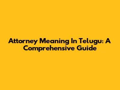 Attorney Meaning In Telugu: A Comprehensive Guide
