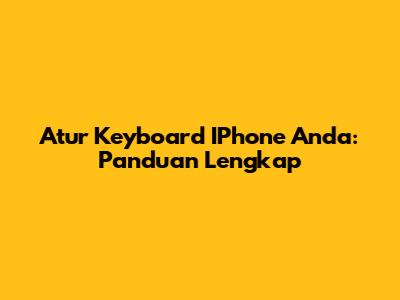 Atur Keyboard IPhone Anda: Panduan Lengkap