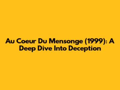 Au Coeur Du Mensonge (1999): A Deep Dive Into Deception
