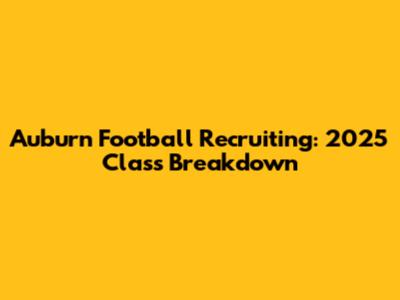 Auburn Football Recruiting: 2025 Class Breakdown