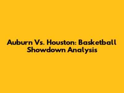 Auburn Vs. Houston: Basketball Showdown Analysis