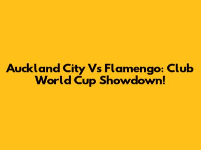 Auckland City Vs Flamengo: Club World Cup Showdown!