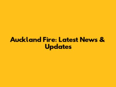 Auckland Fire: Latest News & Updates