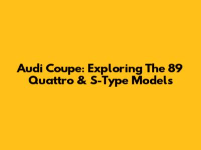 Audi Coupe: Exploring The 89 Quattro & S-Type Models